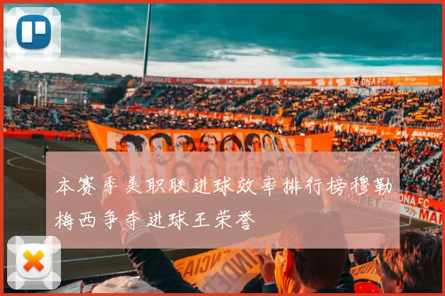 本赛季美职联进球效率排行榜穆勒梅西争夺进球王荣誉