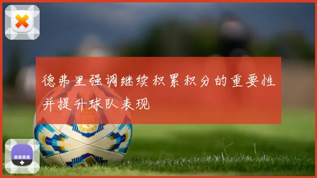德弗里强调继续积累积分的重要性并提升球队表现