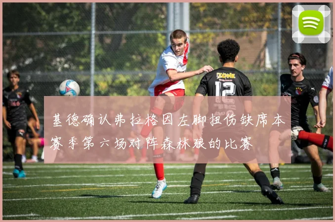 基德确认弗拉格因左脚扭伤缺席本赛季第六场对阵森林狼的比赛