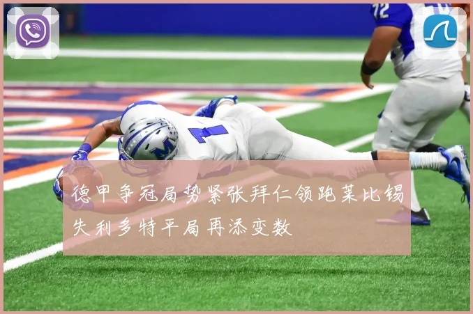 德甲争冠局势紧张拜仁领跑莱比锡失利多特平局再添变数