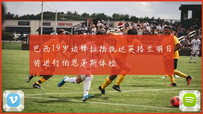 巴西19岁边锋拉扬抵达英格兰明日将进行伯恩茅斯体检