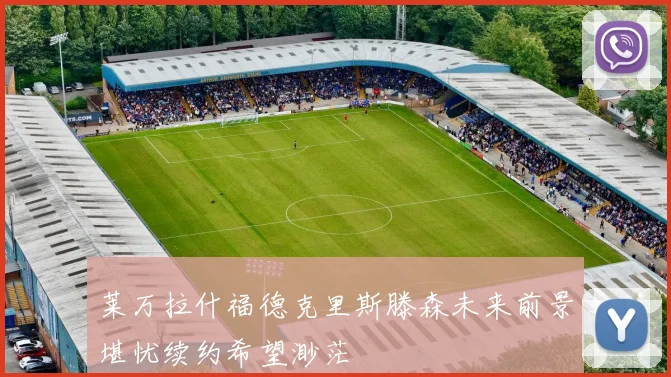 莱万拉什福德克里斯滕森未来前景堪忧续约希望渺茫