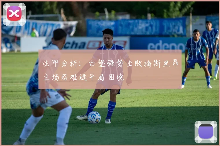 法甲分析：白堡强势击败梅斯里昂主场恐难逃平局困境