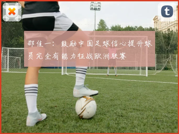 邵佳一：鼓励中国足球信心提升球员完全有能力征战欧洲联赛