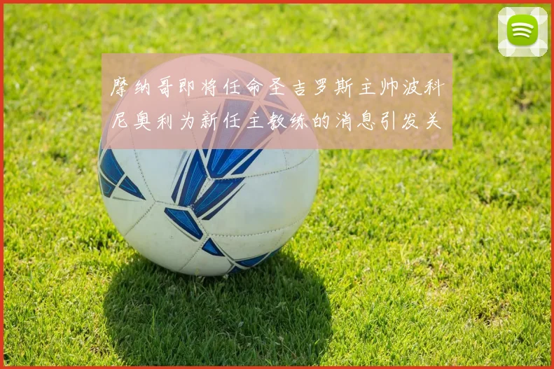 摩纳哥即将任命圣吉罗斯主帅波科尼奥利为新任主教练的消息引发关注