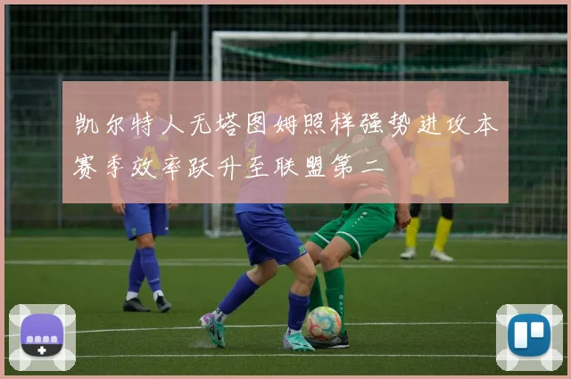 凯尔特人无塔图姆照样强势进攻本赛季效率跃升至联盟第二