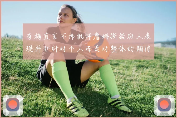 夸梅直言不讳批评詹姆斯接班人表现并非针对个人而是对整体的期待