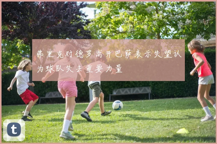 弗里克对德罗离开巴萨表示失望认为球队失去重要力量
