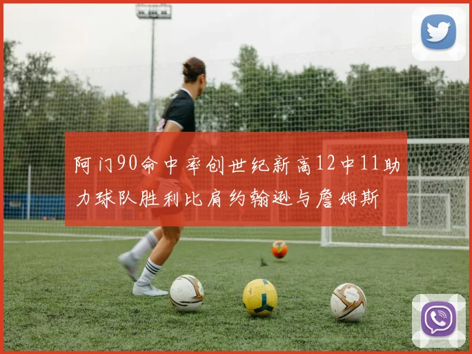 阿门90命中率创世纪新高12中11助力球队胜利比肩约翰逊与詹姆斯