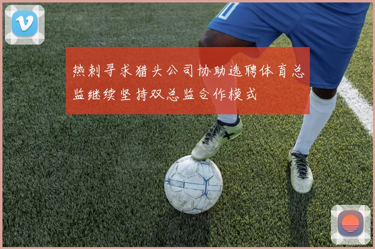 热刺寻求猎头公司协助选聘体育总监继续坚持双总监合作模式