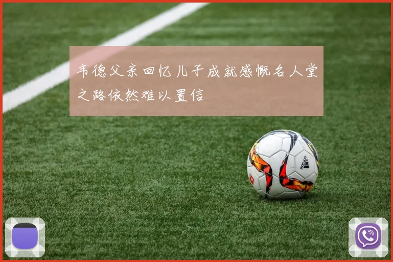 韦德父亲回忆儿子成就感慨名人堂之路依然难以置信
